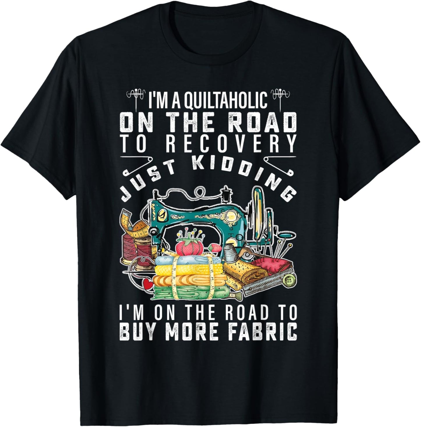 I Am A Quiltaholic On The Road To Recovery Just Kidding T-Shirt - T-Shirt | Black