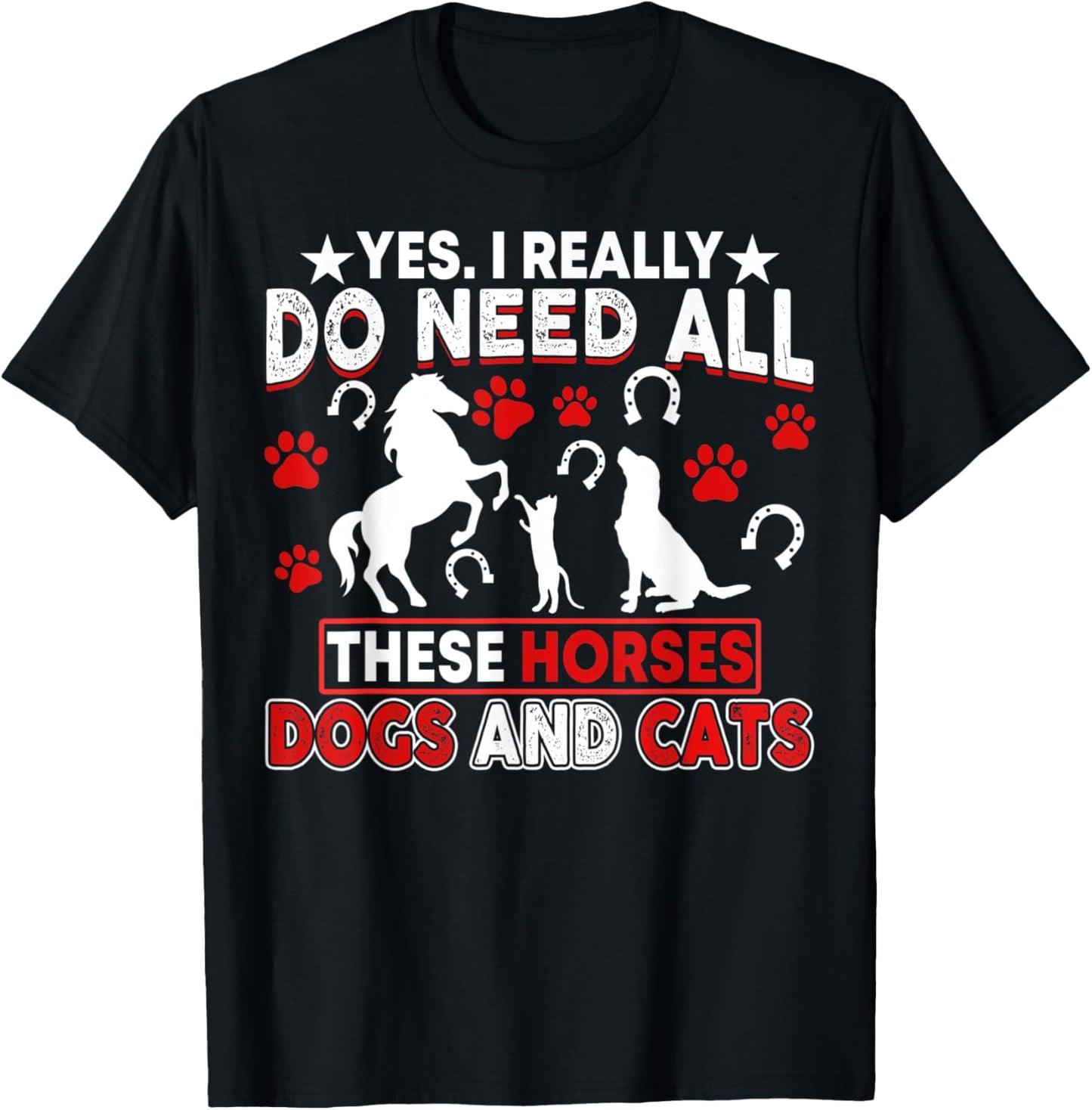 Yes, I Really Do Need All These Horses, Dogs And Cats T-Shirt - T-Shirt | Black