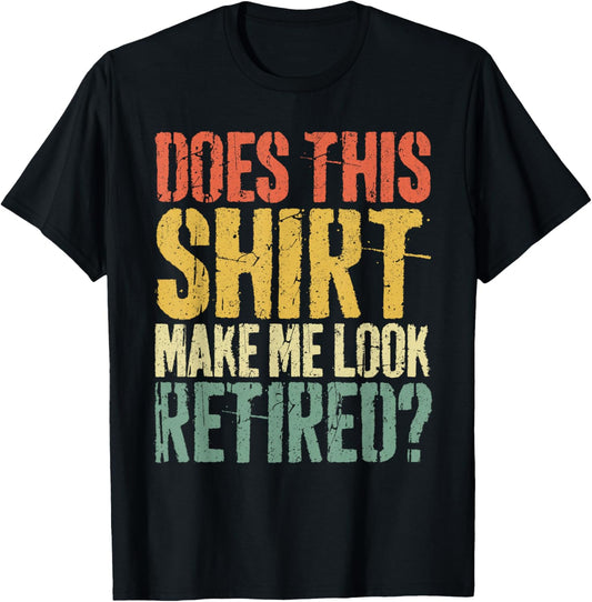 Does This Shirt Make Me Look Retired Shirt Men Retirement T-Shirt - T-Shirt | Black