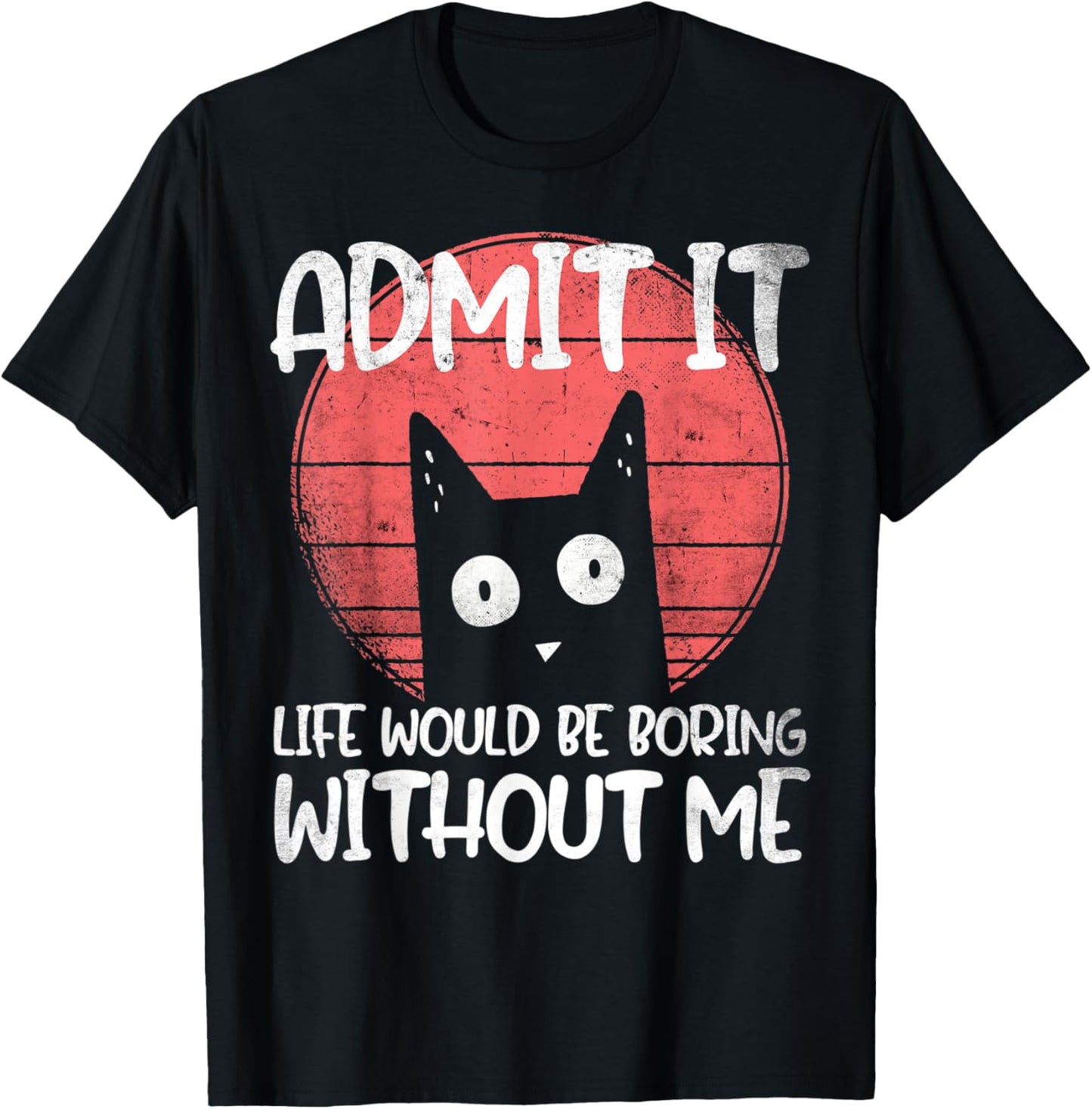 Cat, admit it. Life would be boring without me. T-Shirt - T-Shirt | Black