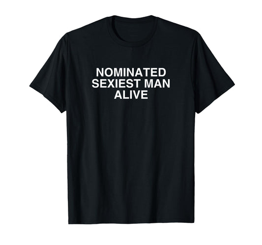 Nominated Sexiest Man Alive Funny College Unhinged Frat Meme T-Shirt