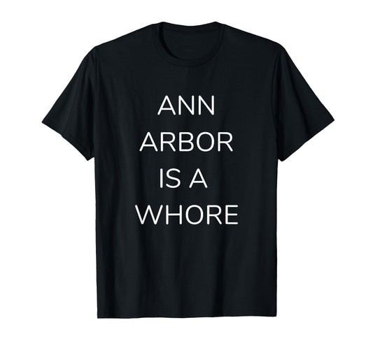 ANN ARBOR IS A WHORE TSHIRT TEE T-SHIRT GAMEDAY ATTIRE T-Shirt