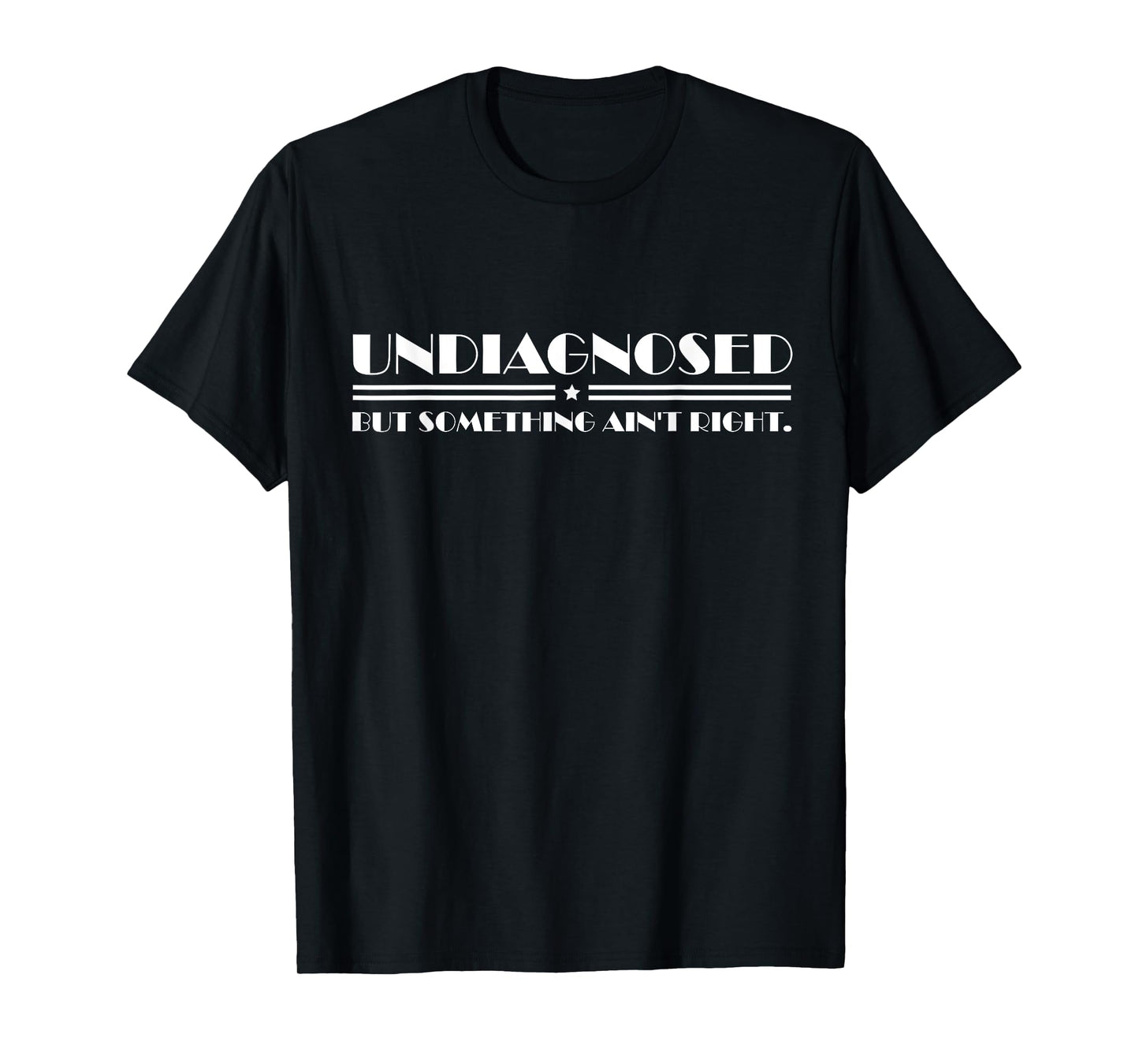Undiagnosed But Something Ain't Right Funny Quote Women Men T-Shirt