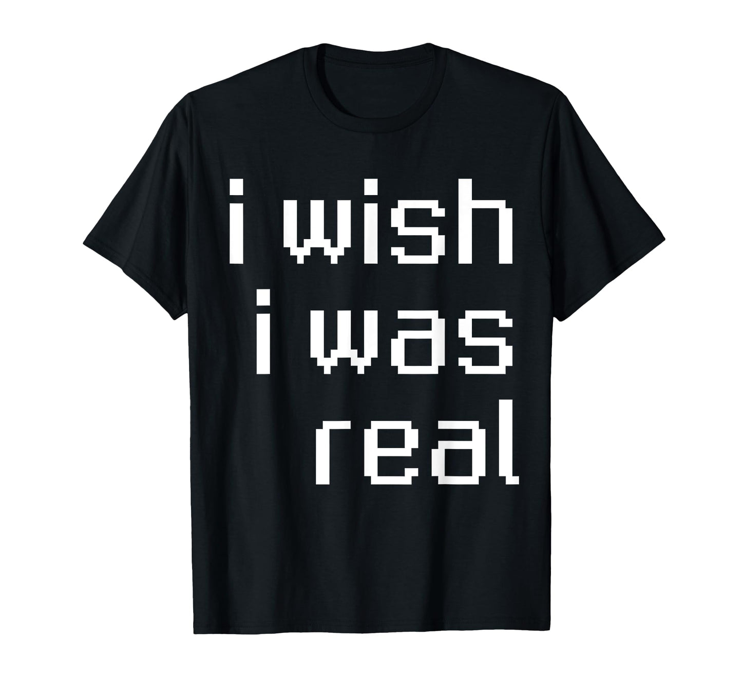 I Wish I Was Real T-Shirt