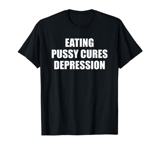 Eating Pussy Cures Depression Funny Adult Joke T-Shirt