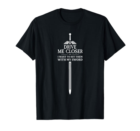 Drive Me Closer I Want to Hit Them With My Sword Meme T-Shirt