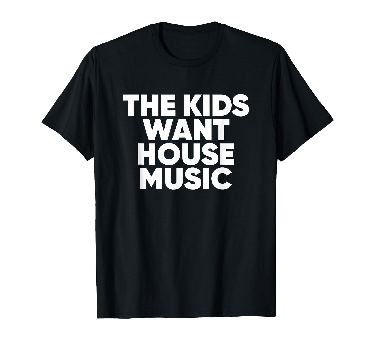 The Kids Want House Music - EDM Quote T-Shirt