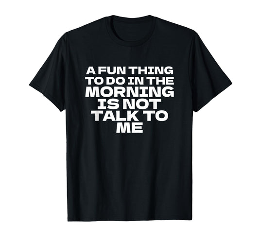 A Fun Thing To Do in the Morning is Not Talk to Me Funny T-Shirt