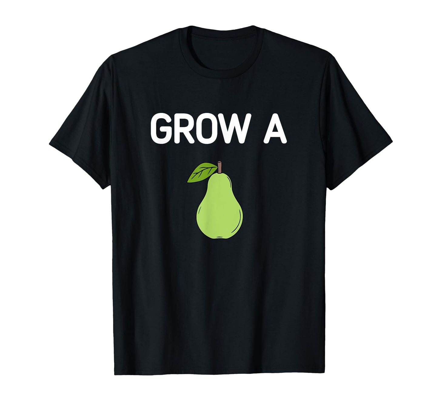 Grow A Pear, Funny, Jokes, Sarcastic T-Shirt