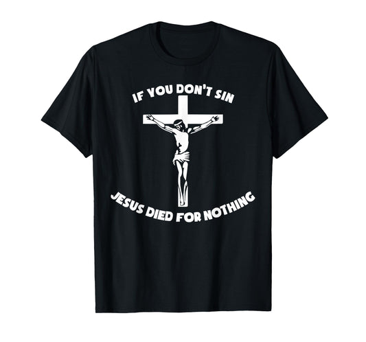 Crucifixion of Jesus - If You Don't Sin, Jesus Died Nothing T-Shirt