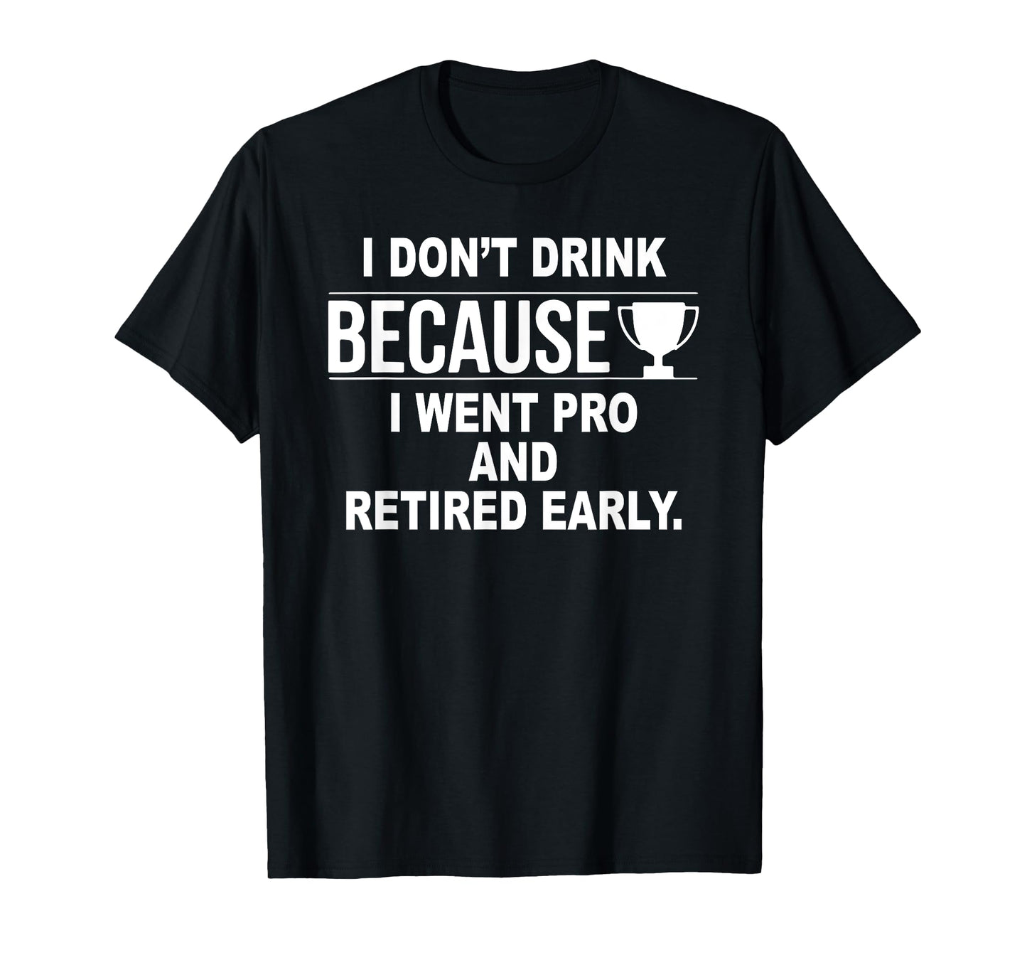 I Don't Drink Because I Went Pro And Retired Early T-Shirt