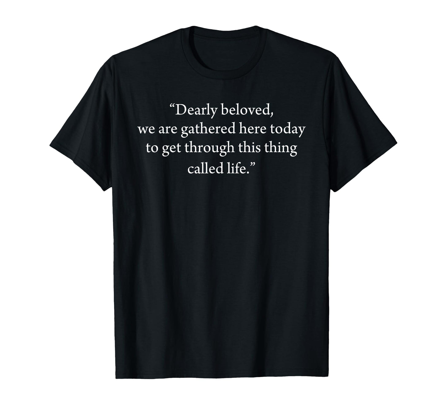Dearly Beloved We Are Gathered Here Today To Get Through T-Shirt