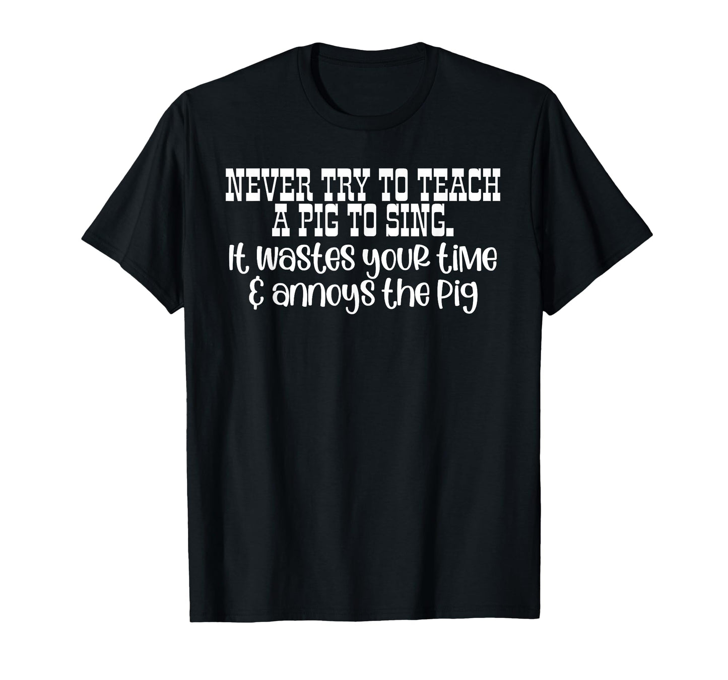 NEVER TRY TO TEACH A PIG TO SING. It wastes Funny design T-Shirt