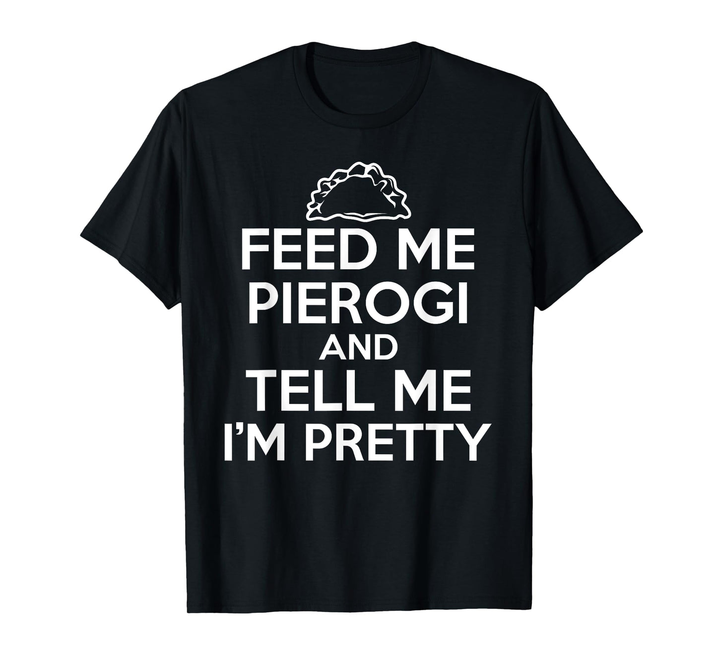 Feed Me Pierogi And Tell Me I'm Pretty Funny Food T-Shirt T-Shirt