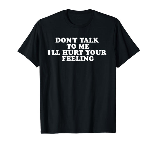 Don't Talk To Me I'll Hurt Your Feelings Funny Saying Quote T-Shirt
