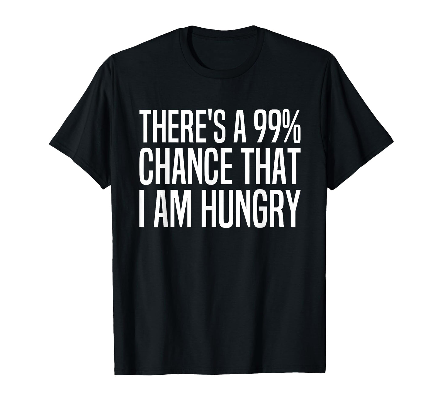 There's A 99 Percent Chance I Am Hungry 99% Chance Im Hungry T-Shirt