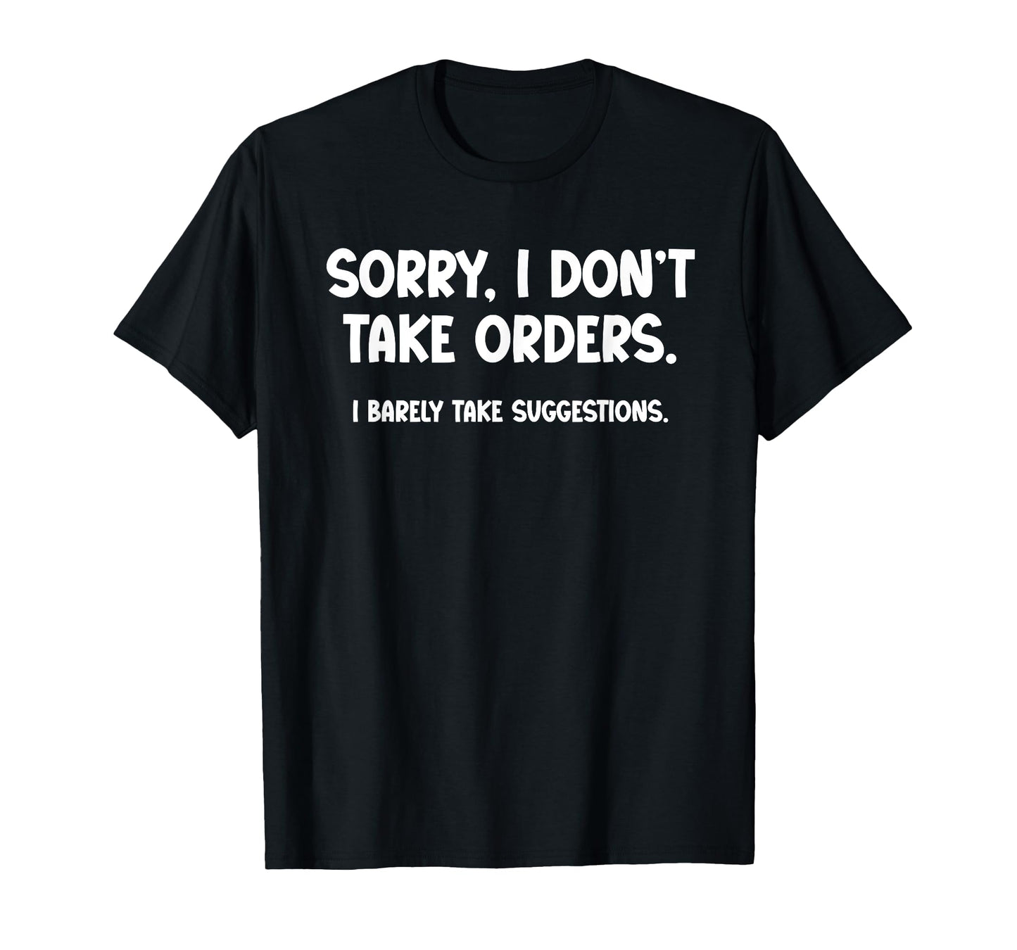 Sorry, I Don’t Take Orders. I Barely Take Suggestions T-Shirt
