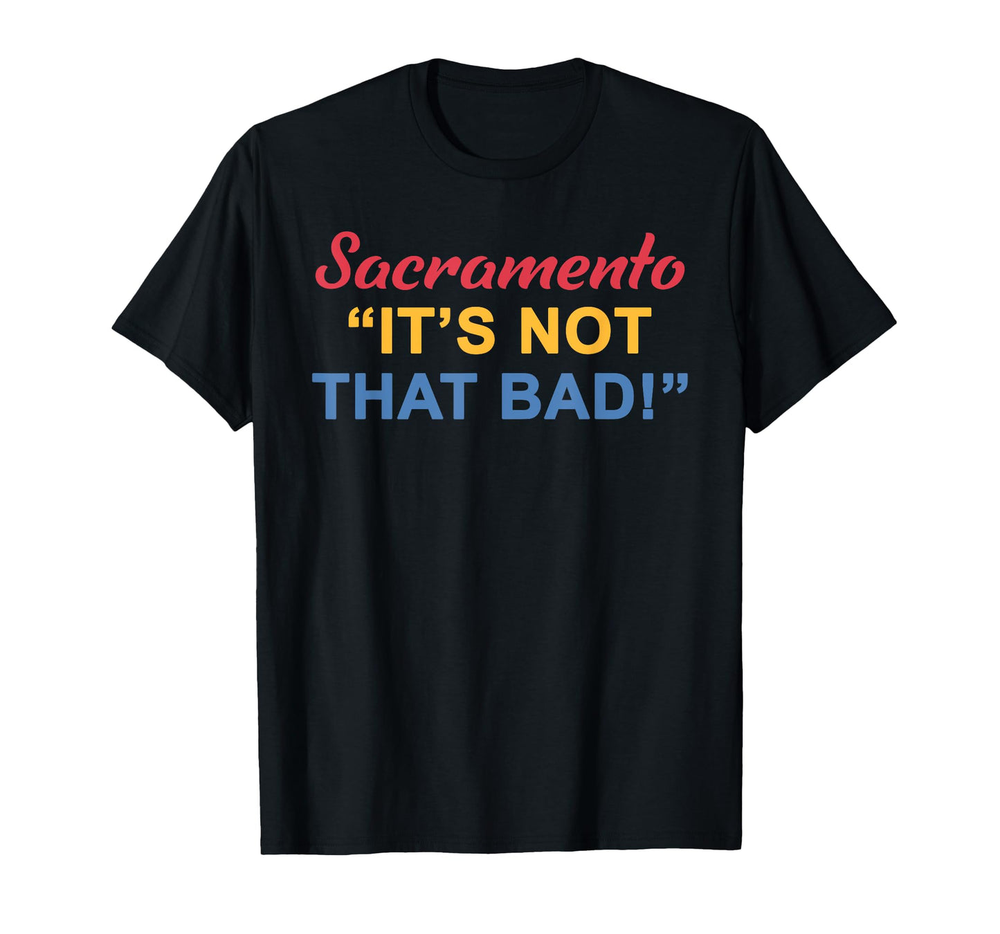 Sacramento "It's Not That Bad!" Quote T-Shirt