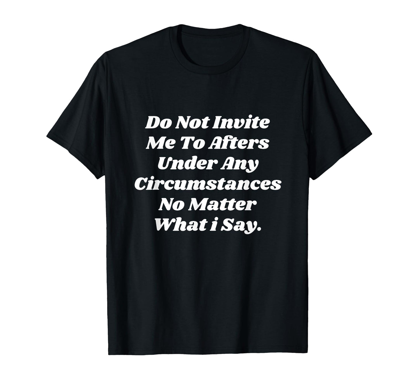 Do Not Invite Me To Afters Under Any Circumstances No Matter T-Shirt