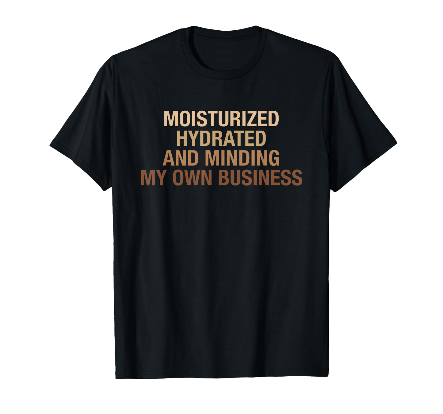 Moisturized Hydrated And Minding My Own Business Design T-Shirt