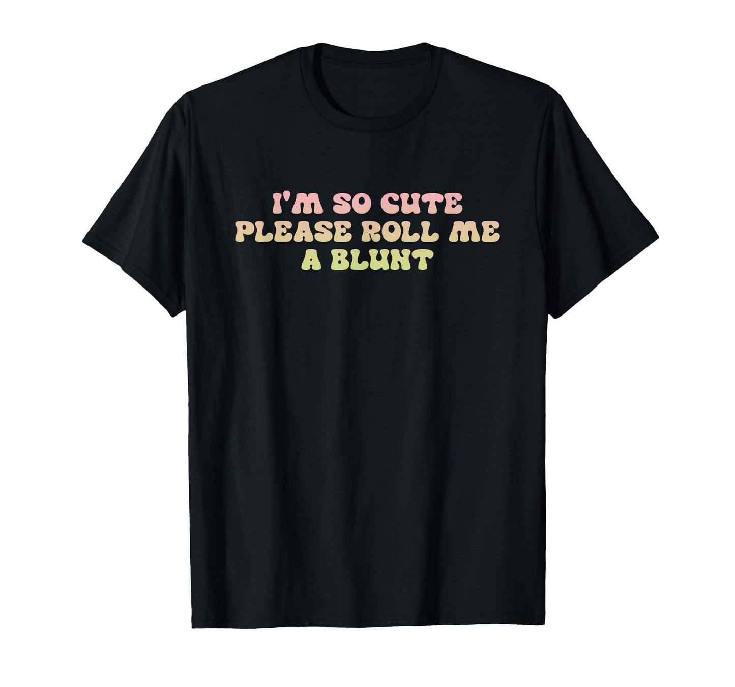 I'm so Cute Please Roll Me A Blunt Weed Smoking Quote T-Shirt