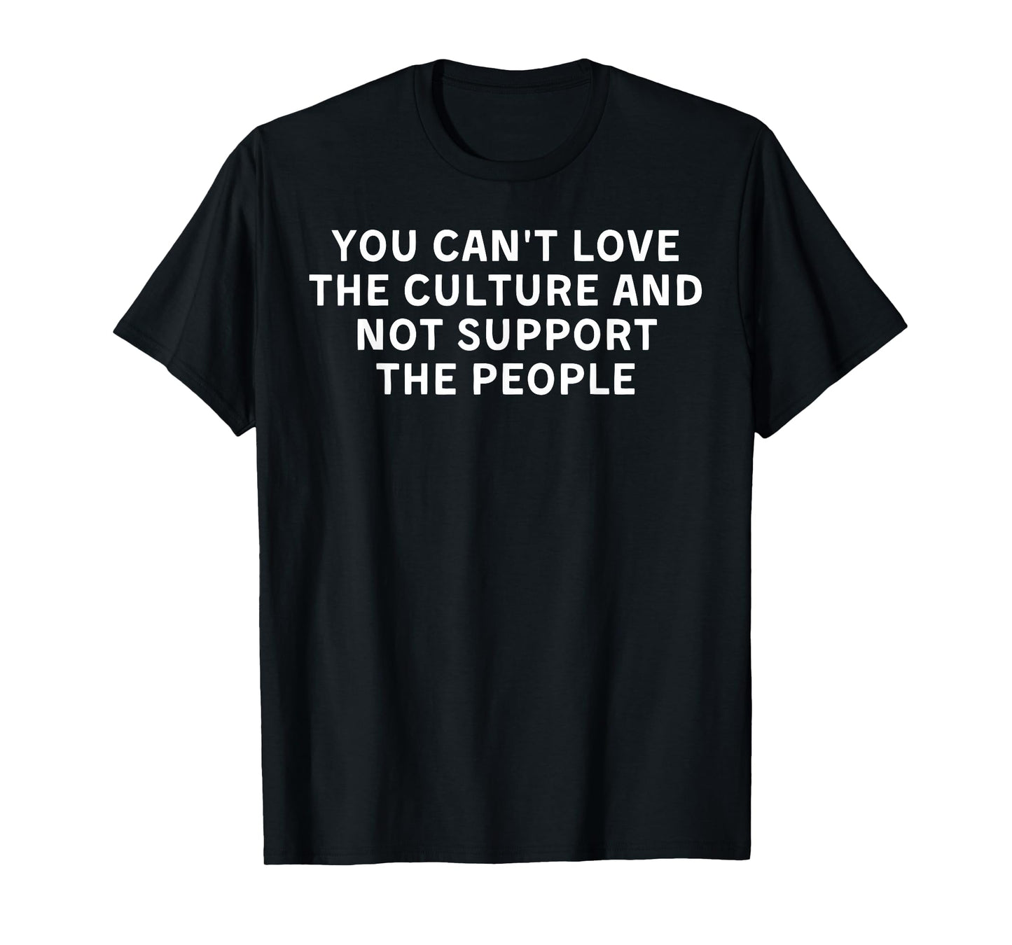 You Can't Love The Culture And Not Support The People T-Shirt
