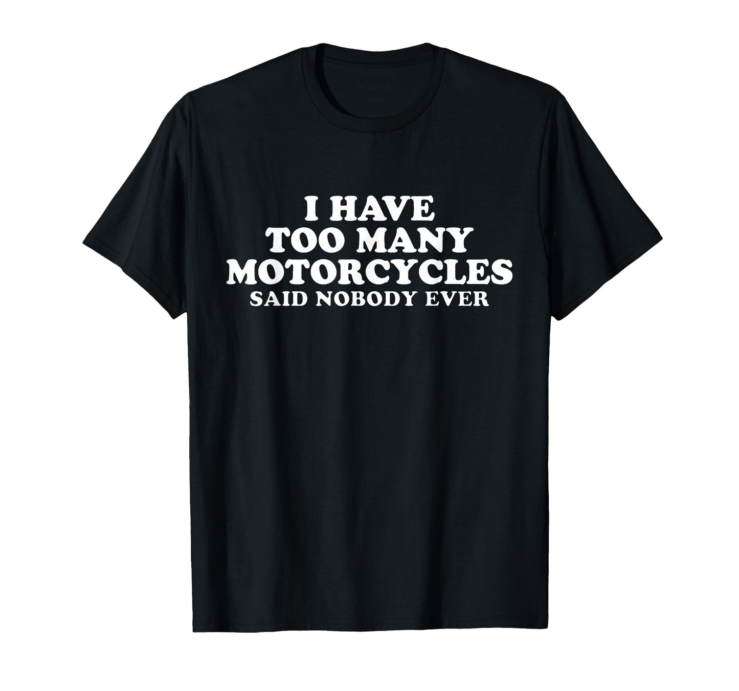 I Have Too Many Motorcycles Said Nobody Ever Sarcastic T-Shirt
