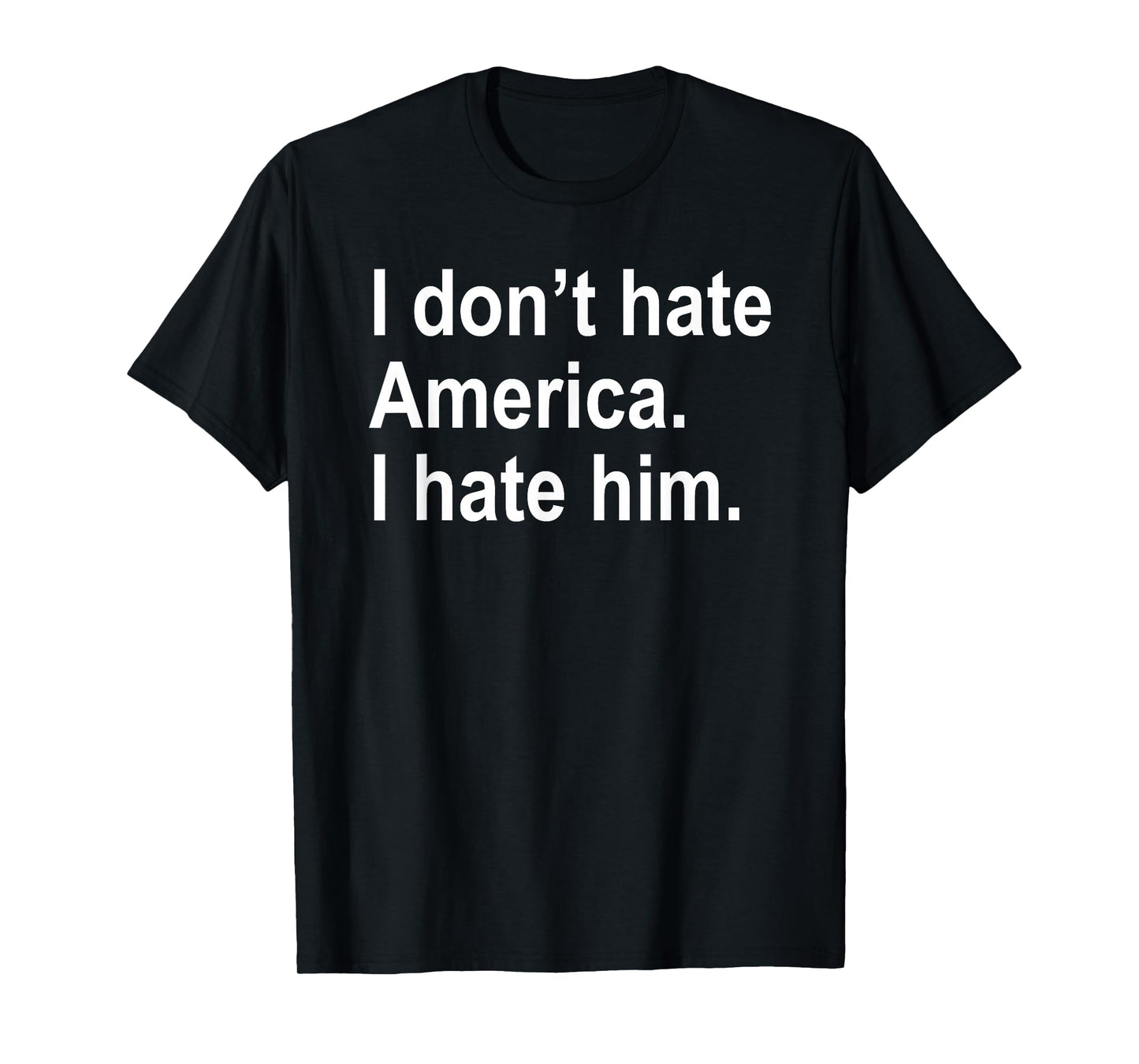 I Don't Hate America - I Hate Him. T-Shirt