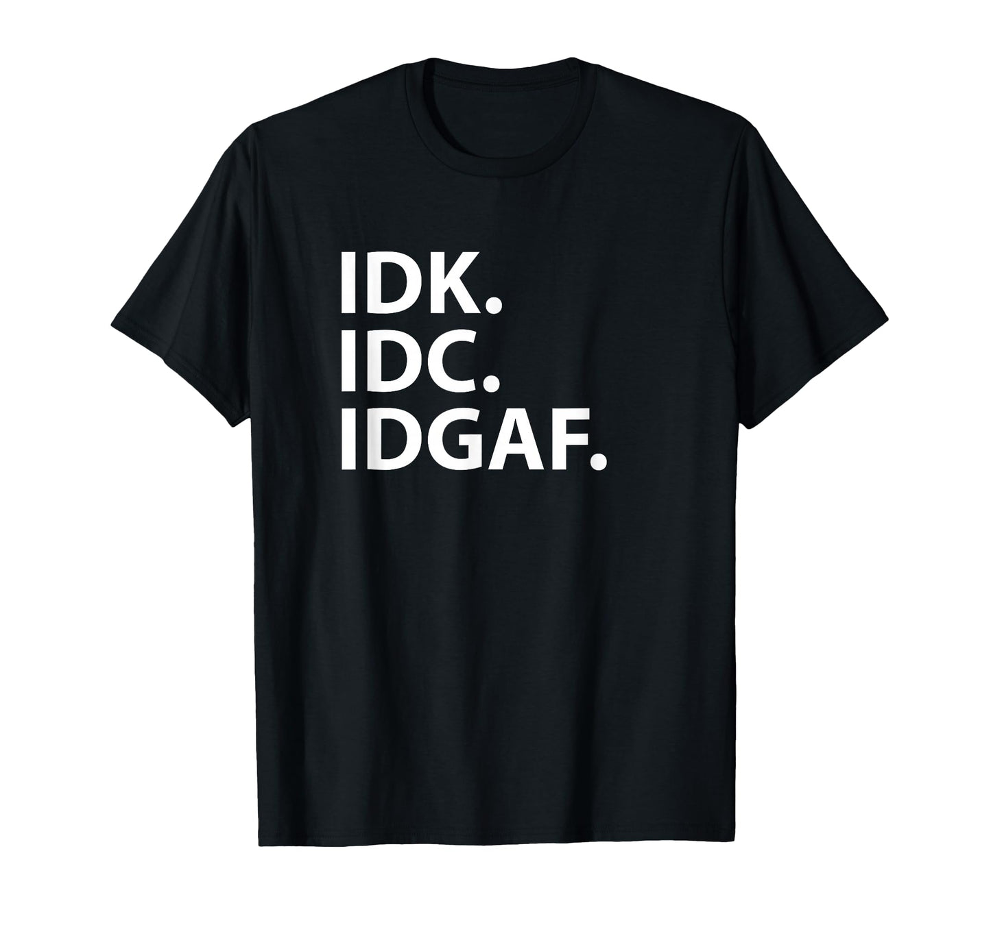 Idk Idc Idgaf - Funny Sarcastic I Don't Know I Don't Care T-Shirt