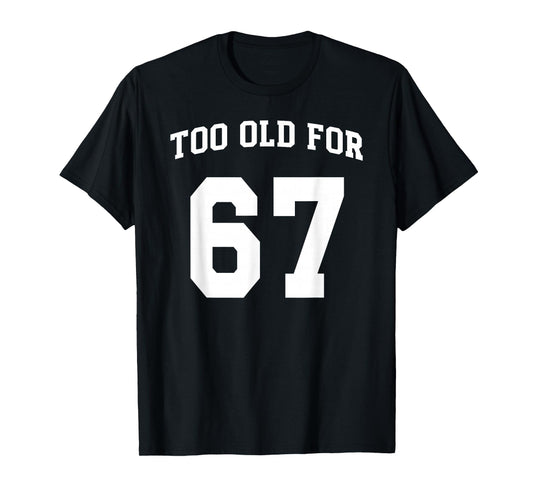 67 Meme Funny Too Old for Six Seven Teacher Parents Mom Dad T-Shirt