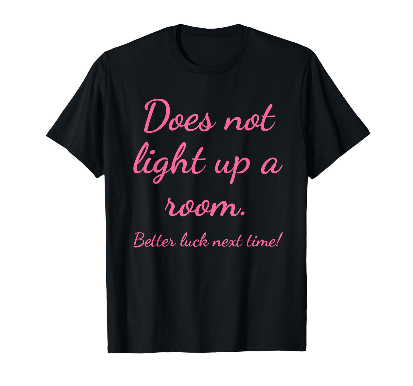 Does Not Light Up A Room. Better Luck Next Time Design T-Shirt