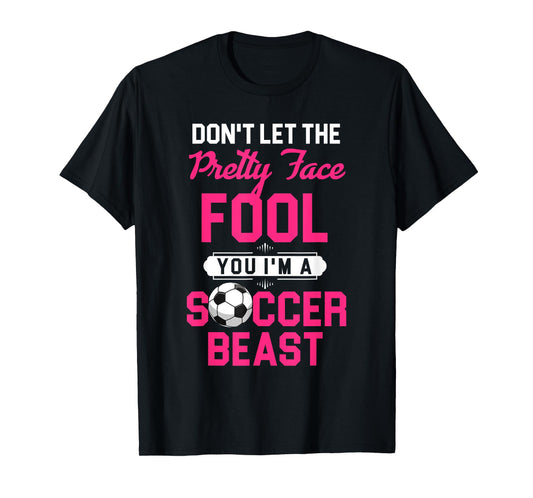 Don't Let The Pretty Face Fool You I'm A Soccer Beast T-Shirt