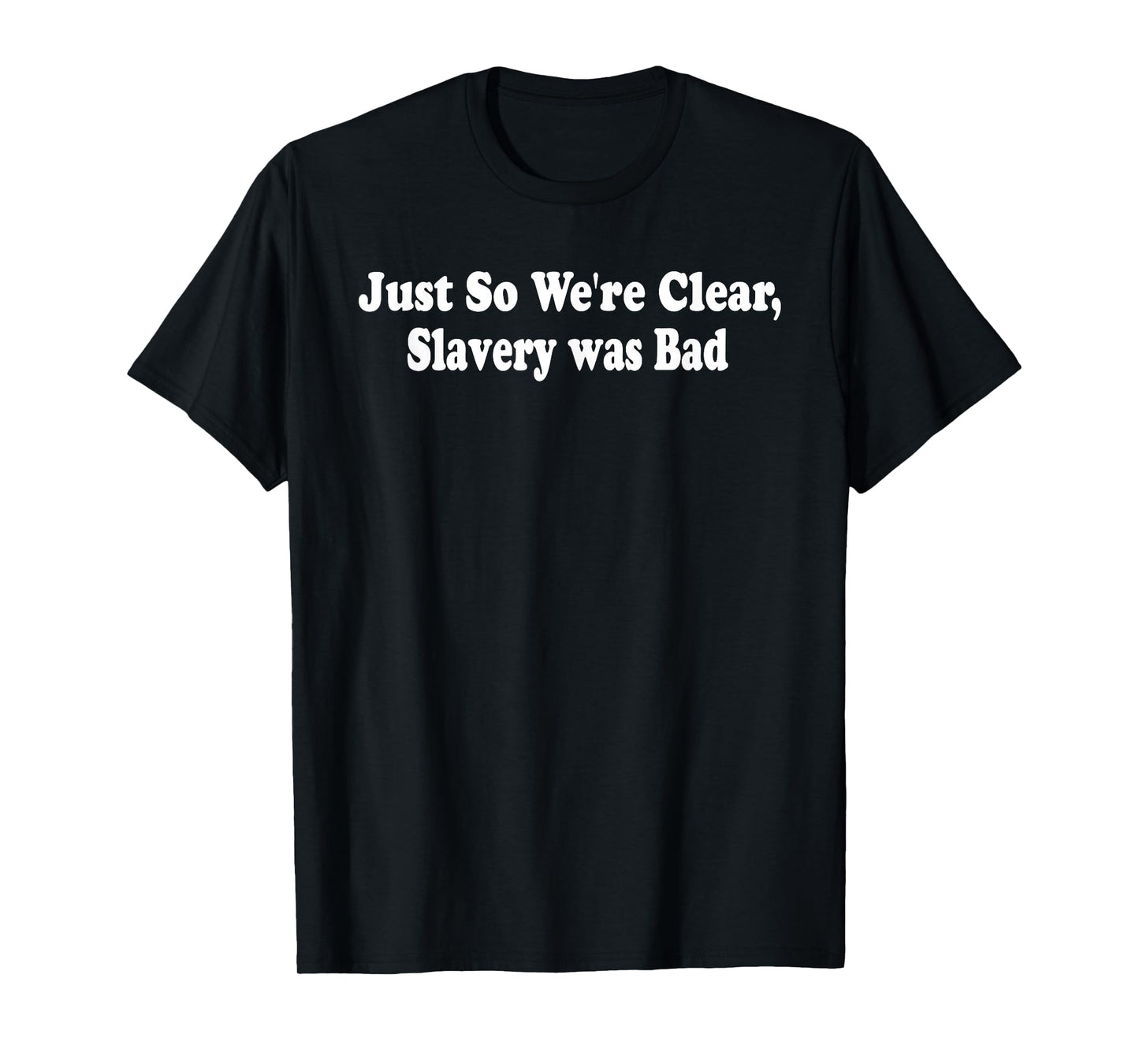 Just So We're Clear, Slavery was Bad Funny Quote T-Shirt