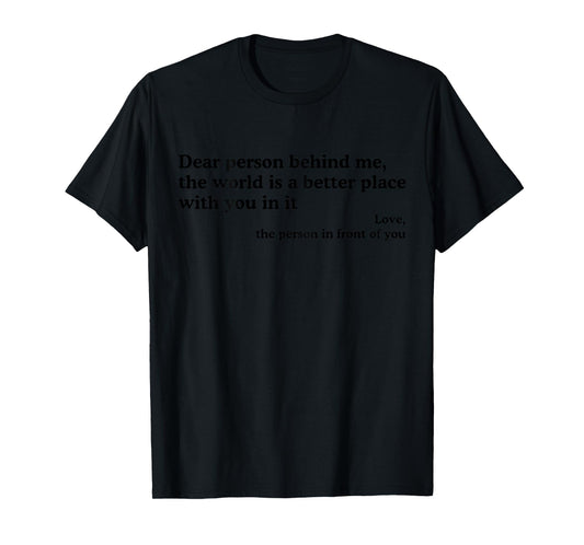 Dear Person Behind Me The World Is A Better Place With You T-Shirt