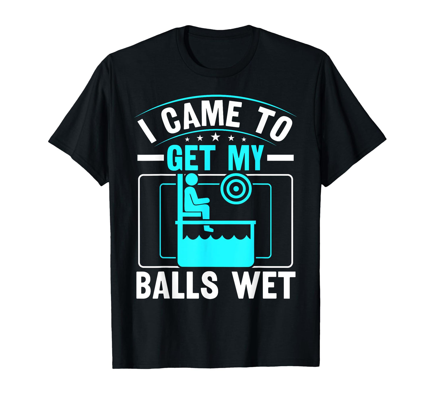I came to get my balls wet - Dunking Booth and Dunk Tank T-Shirt