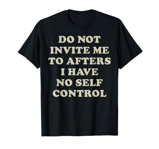Do Not Invite Me To Afters I Have No Self Control T-Shirt