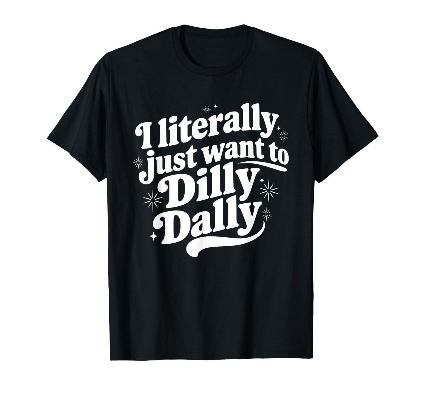 Sarcastic Quote Saying I Literally Just Want to Dilly Dally T-Shirt