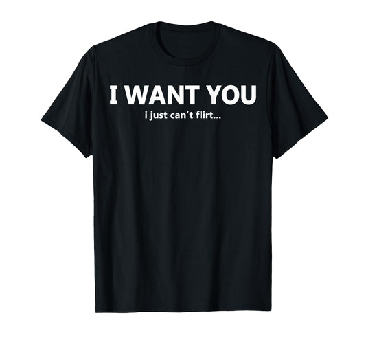 (ON Back) I Want You I Just Can't Flirt Funny Quote T-Shirt