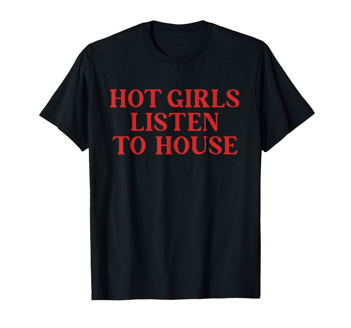Hot Girls Listen to House Funny Quote T-Shirt