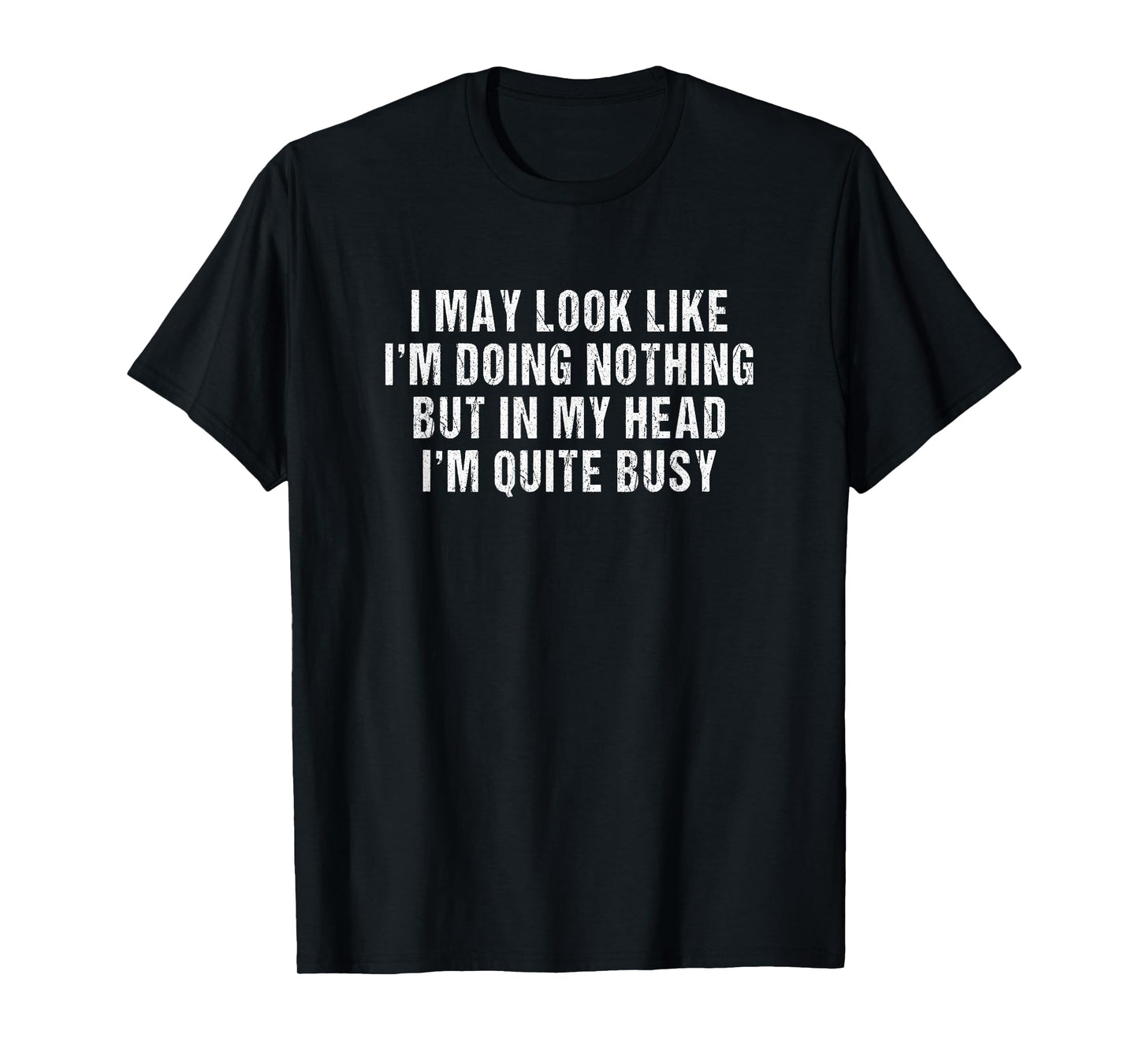 I may look like i'm doing nothing but in my head i'm busy T-Shirt