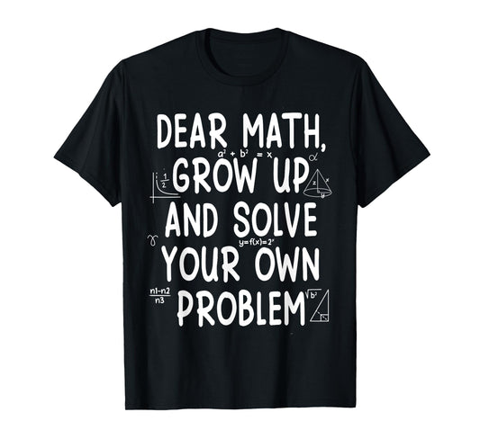 Dear Math Grow Up And Solve Your Own Problems for teachers T-Shirt