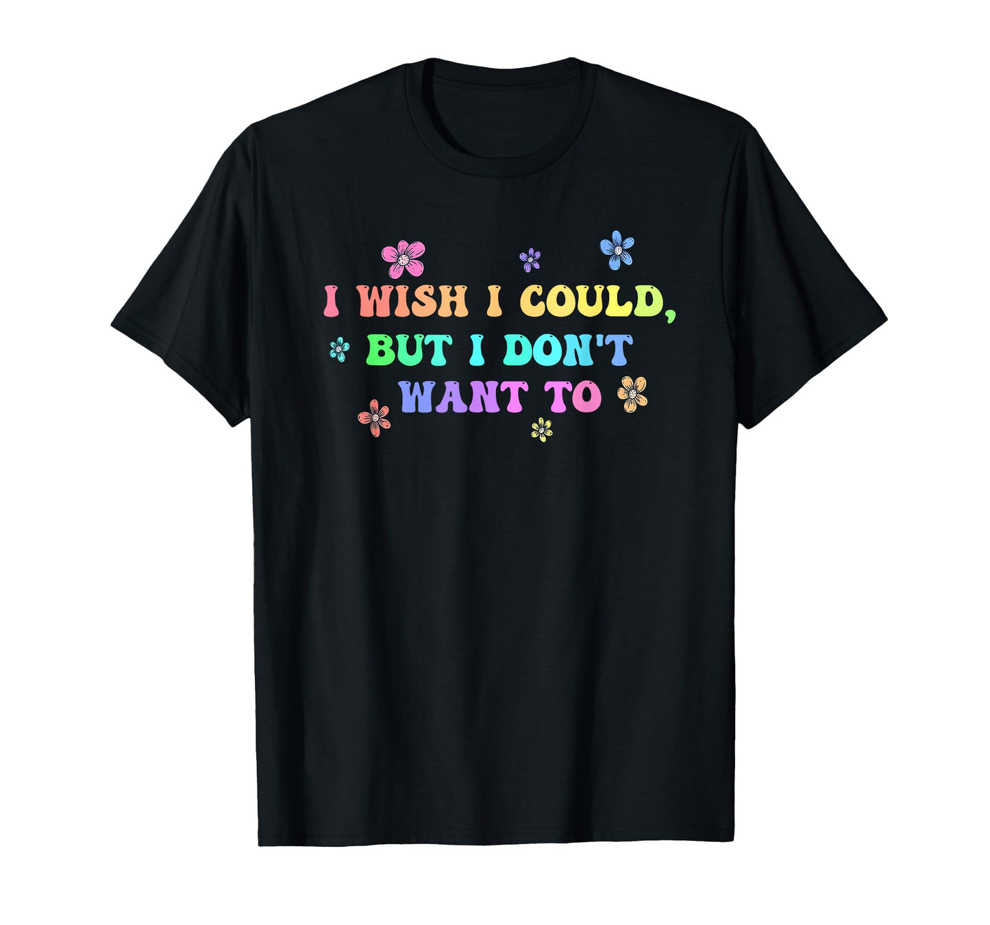I Wish I Could, But I Don't Want To Design T-Shirt
