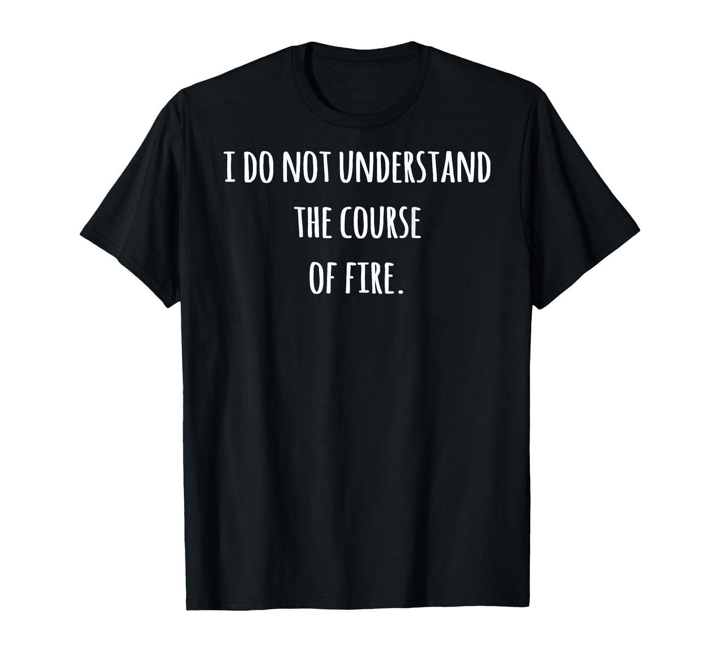 I Do Not Understand The Course Of Fire Funny Saying T-Shirt