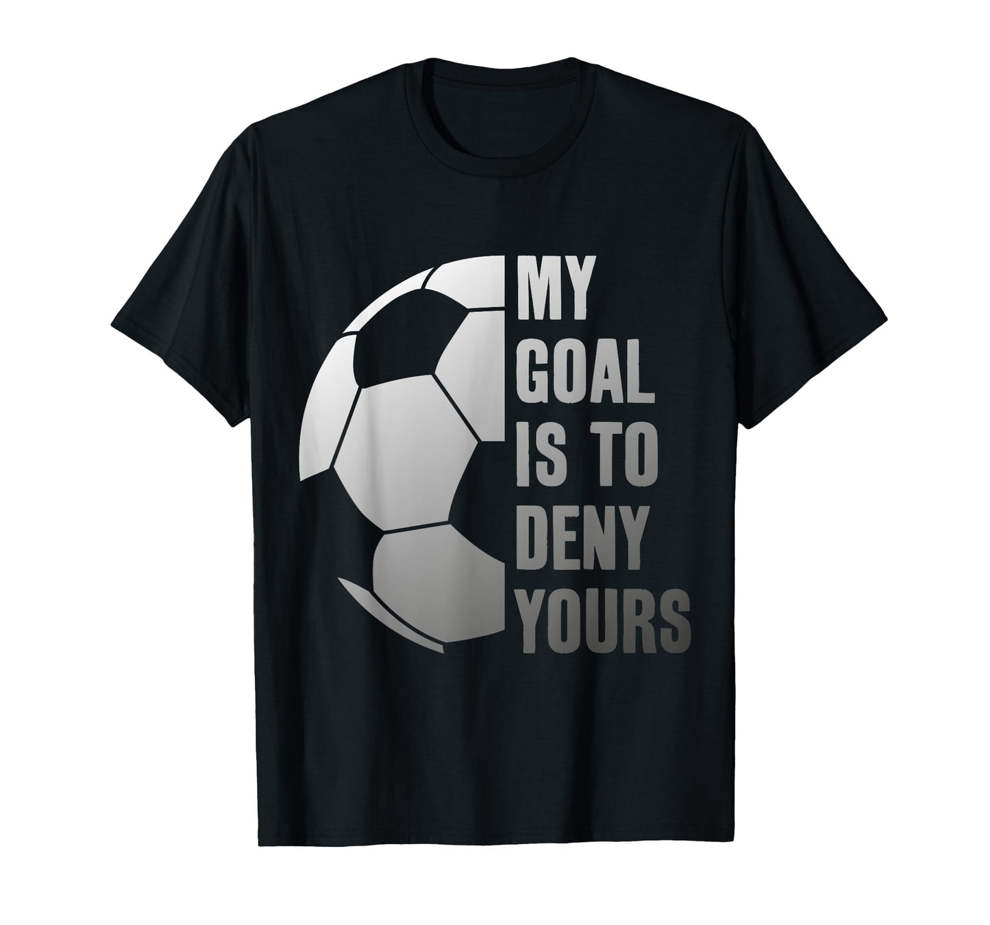 GOALIE MY GOAL IS TO DENY YOURS SOCCER GOALKEEPER T-Shirt