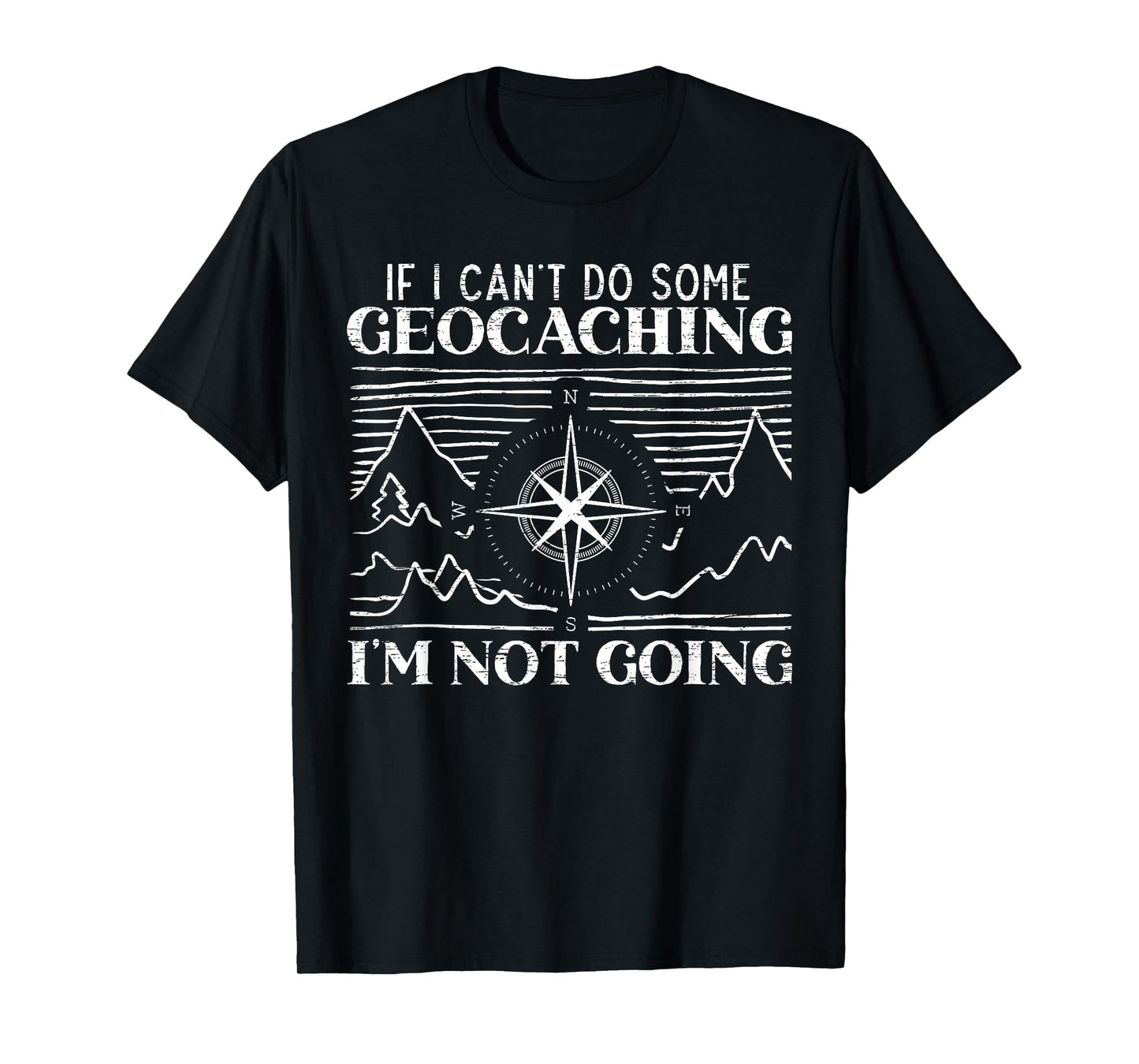 If I Can't Do Some Geocaching I'm Not Coming Geocacher T-Shirt
