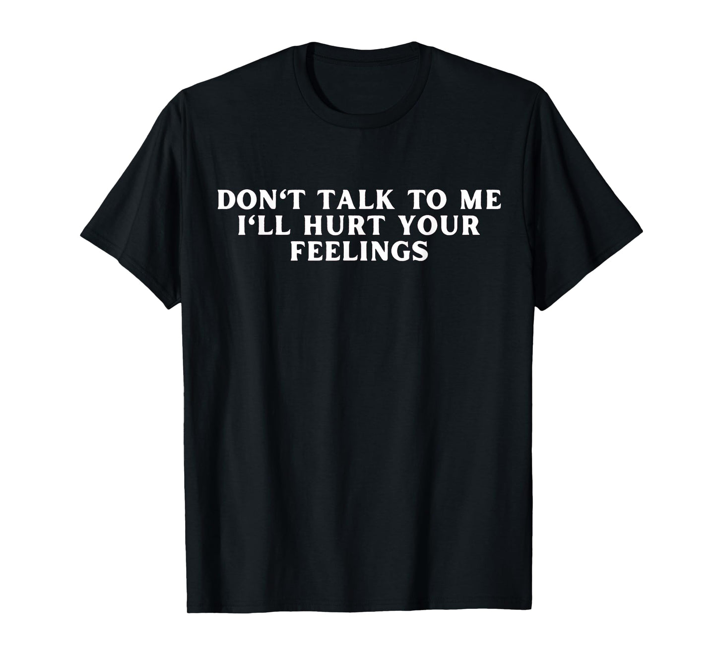 Don't Talk To Me I'll Hurt Your Feelings Funny Sarcastic T-Shirt