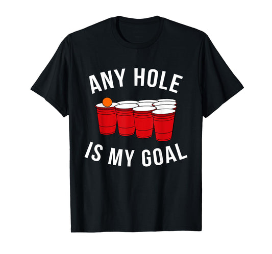 Any Hole Is My Goal Beer Pong Party College Student Shirt T-Shirt