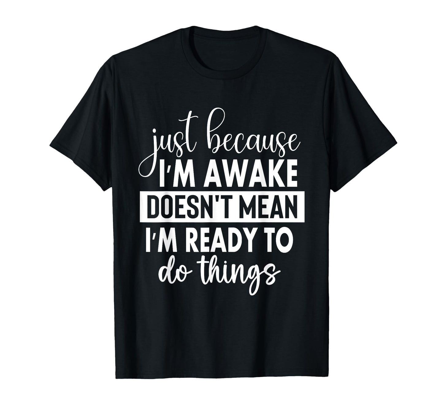 Just Because I'm Awake Doesn't Mean I'm Ready To Do Things T-Shirt