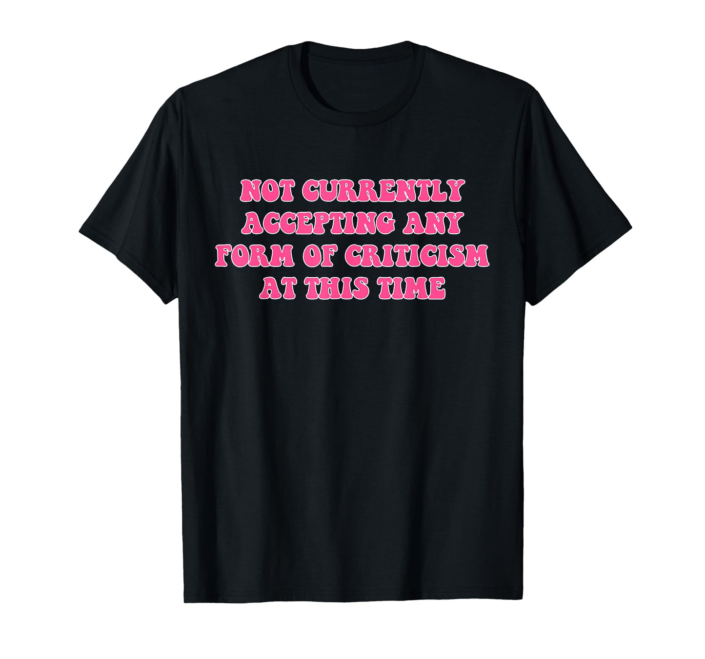 Not Currently Accepting Any Form Of Criticism At This Time T-Shirt