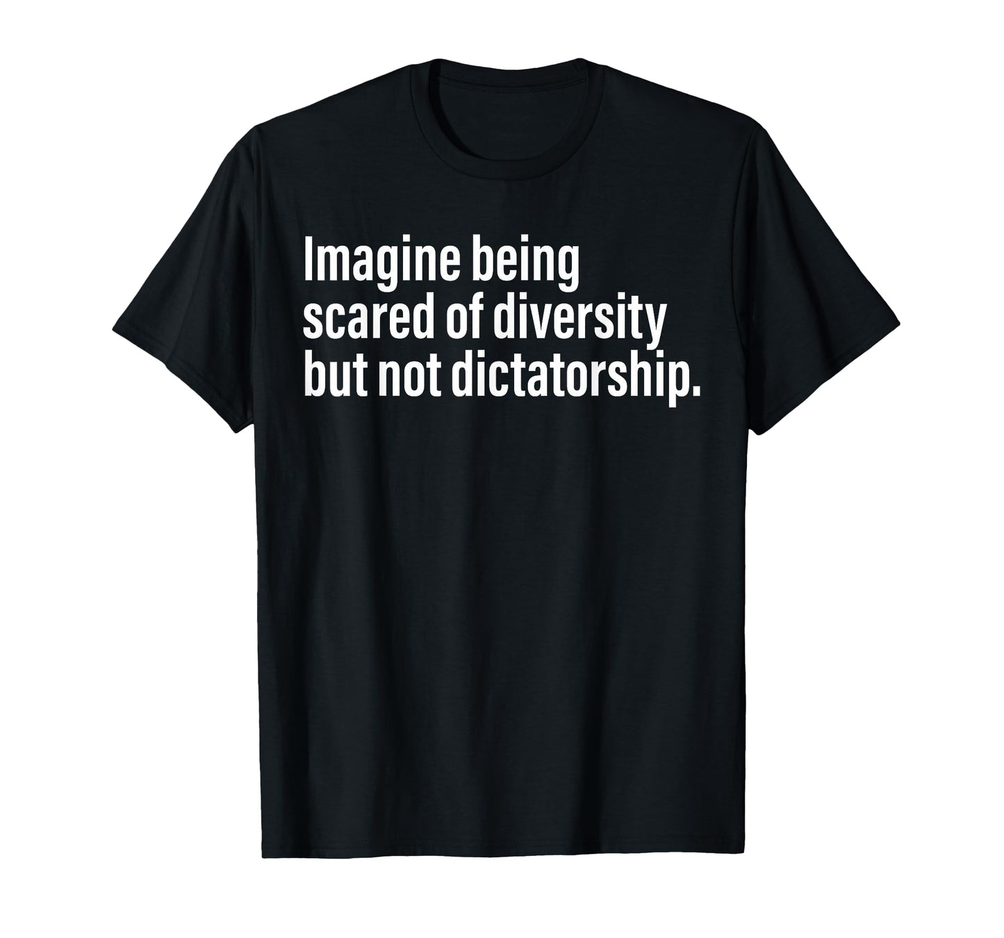 Imagine Being Scared Of Diversity But Not Dictatorship T-Shirt